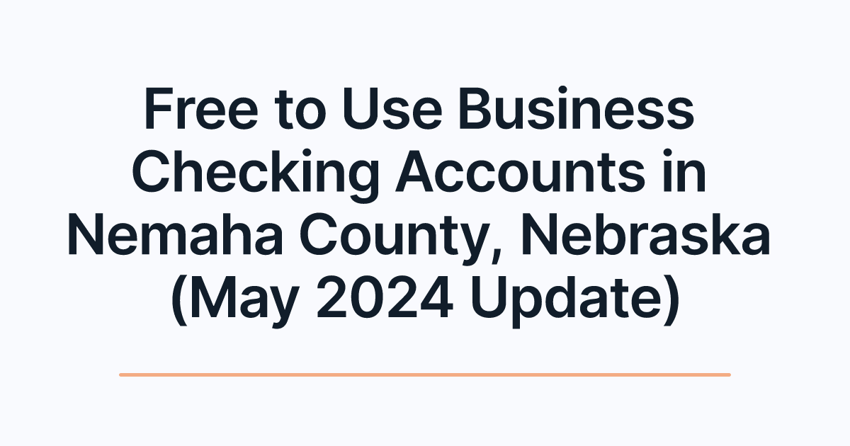 Free to Use Business Checking Accounts in Nemaha County, Nebraska (May 2024 Update)